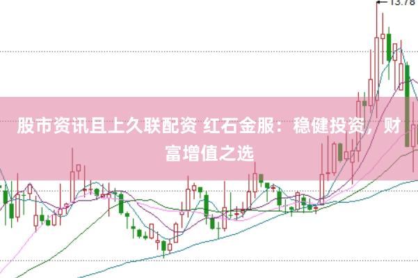 股市资讯且上久联配资 红石金服：稳健投资，财富增值之选