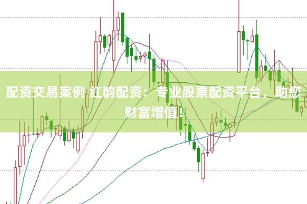 配资交易案例 红韵配资：专业股票配资平台，助您财富增值！