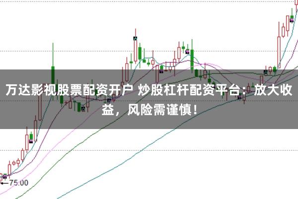万达影视股票配资开户 炒股杠杆配资平台：放大收益，风险需谨慎！