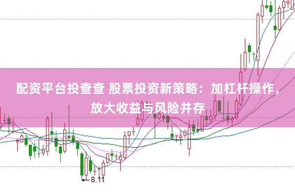 配资平台投查查 股票投资新策略：加杠杆操作，放大收益与风险并存