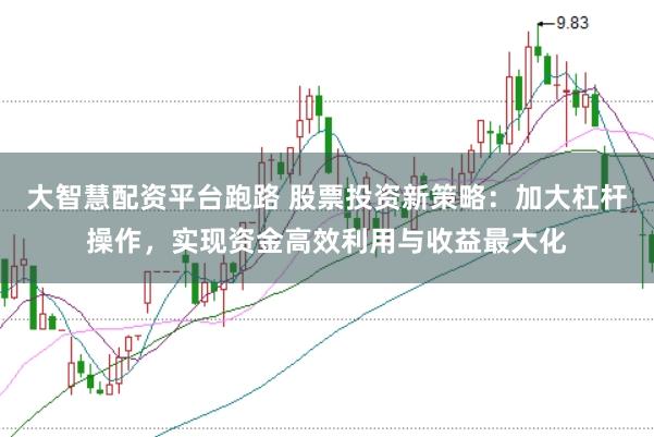 大智慧配资平台跑路 股票投资新策略：加大杠杆操作，实现资金高效利用与收益最大化