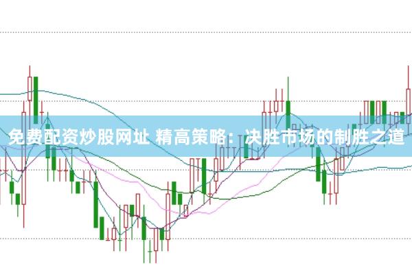 免费配资炒股网址 精高策略：决胜市场的制胜之道