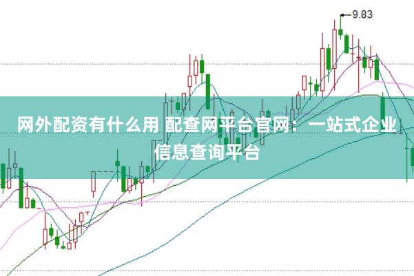 网外配资有什么用 配查网平台官网：一站式企业信息查询平台
