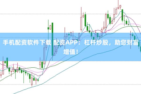 手机配资软件下载 配资APP：杠杆炒股，助您财富增值！