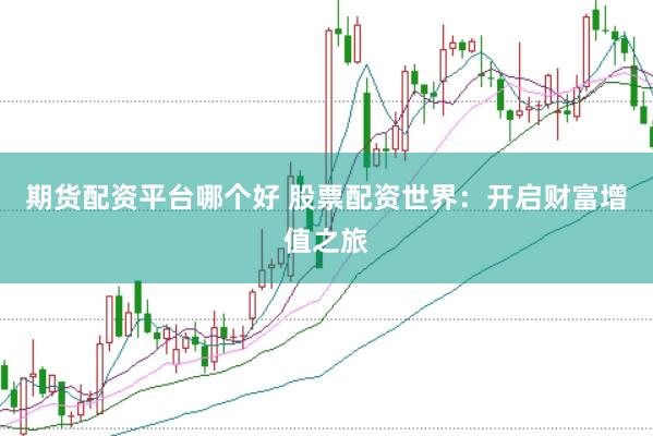 期货配资平台哪个好 股票配资世界：开启财富增值之旅