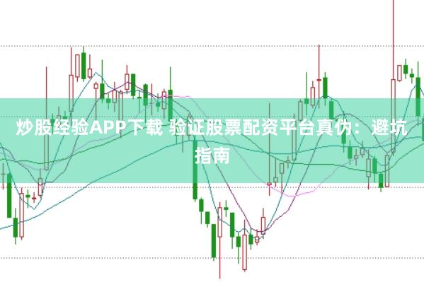 炒股经验APP下载 验证股票配资平台真伪：避坑指南