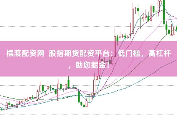 摆渡配资网  股指期货配资平台：低门槛，高杠杆，助您掘金！