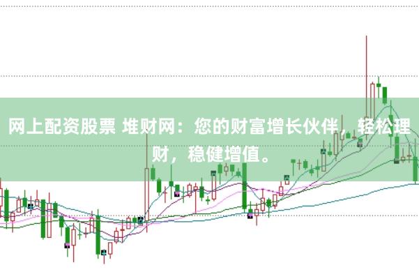 网上配资股票 堆财网：您的财富增长伙伴，轻松理财，稳健增值。