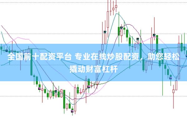 全国前十配资平台 专业在线炒股配资，助您轻松撬动财富杠杆