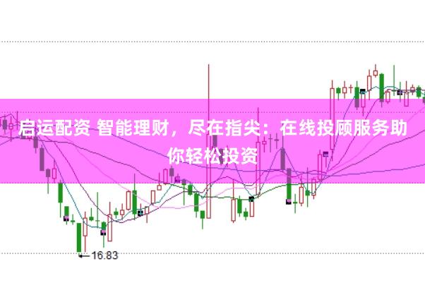 启运配资 智能理财，尽在指尖：在线投顾服务助你轻松投资