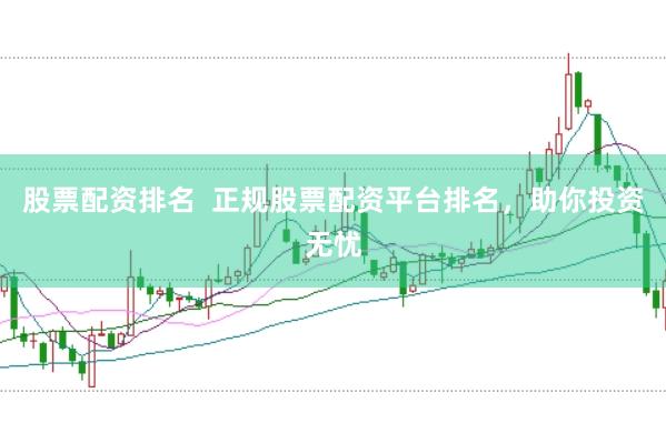 股票配资排名  正规股票配资平台排名，助你投资无忧