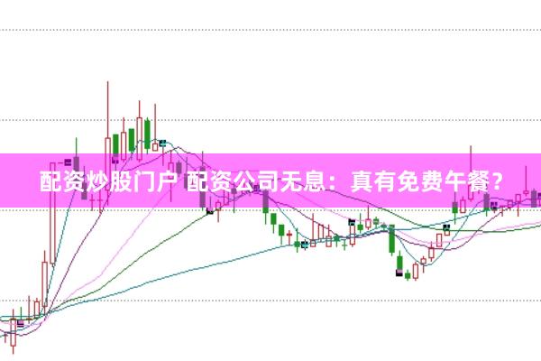 配资炒股门户 配资公司无息：真有免费午餐？