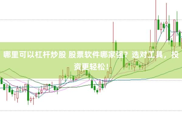 哪里可以杠杆炒股 股票软件哪家强？选对工具，投资更轻松！