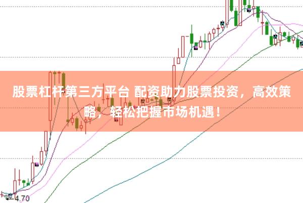 股票杠杆第三方平台 配资助力股票投资，高效策略，轻松把握市场机遇！