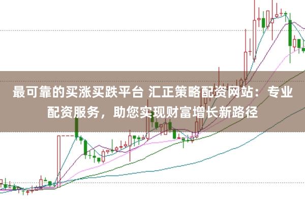 最可靠的买涨买跌平台 汇正策略配资网站：专业配资服务，助您实现财富增长新路径