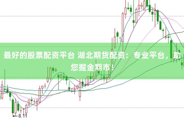 最好的股票配资平台 湖北期货配资：专业平台，助您掘金期市！