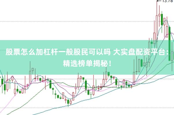 股票怎么加杠杆一般股民可以吗 大实盘配资平台：精选榜单揭秘！