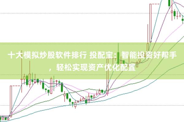 十大模拟炒股软件排行 投配宝：智能投资好帮手，轻松实现资产优化配置