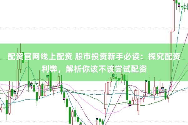 配资官网线上配资 股市投资新手必读：探究配资利弊，解析你该不该尝试配资