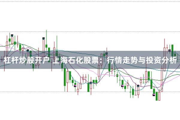 杠杆炒股开户 上海石化股票：行情走势与投资分析