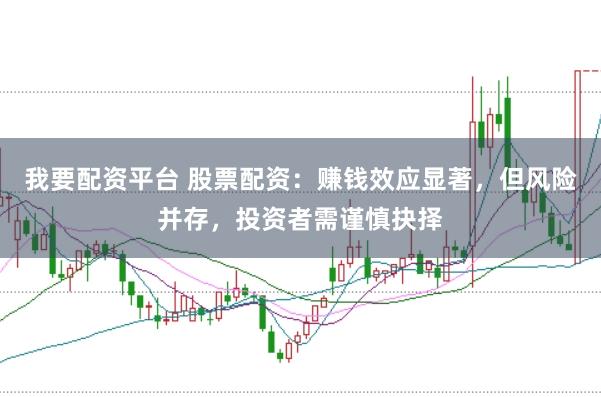 我要配资平台 股票配资：赚钱效应显著，但风险并存，投资者需谨慎抉择