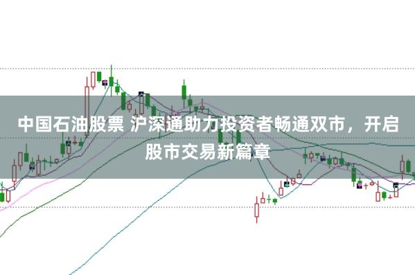 中国石油股票 沪深通助力投资者畅通双市,开启股市交易新篇章