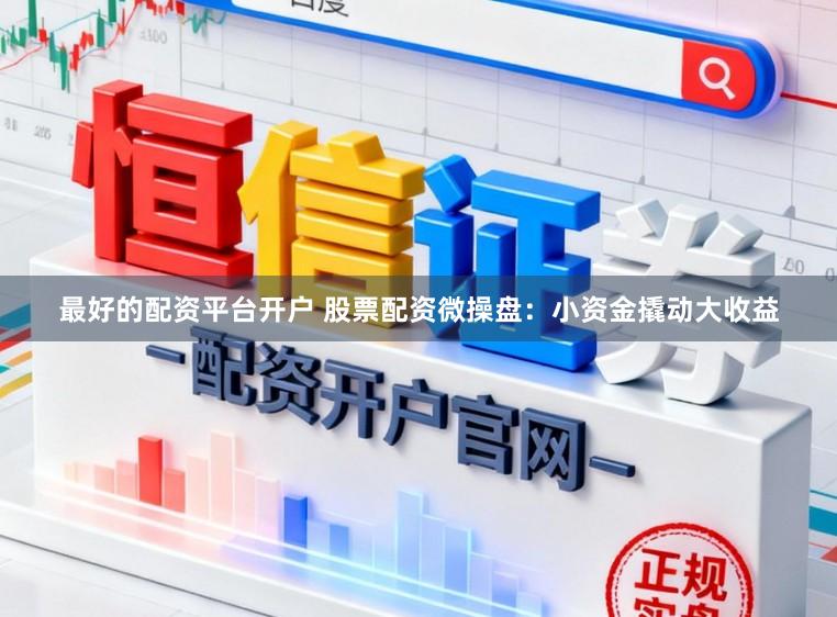 最好的配资平台开户 股票配资微操盘：小资金撬动大收益