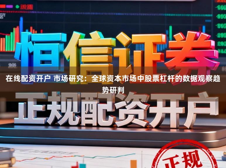 在线配资开户 市场研究：全球资本市场中股票杠杆的数据观察趋势研判
