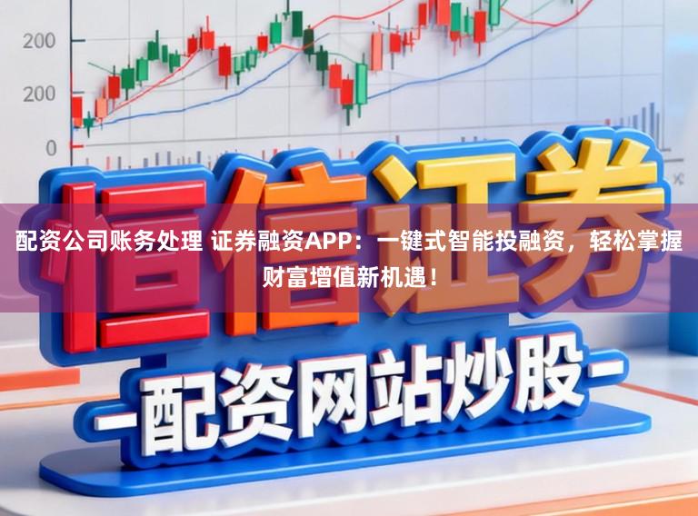 配资公司账务处理 证券融资APP:一键式智能投融资,轻松掌握财富增值新机遇!