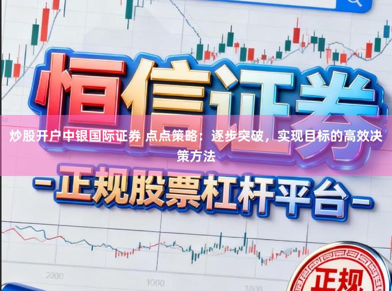 炒股开户中银国际证券 点点策略：逐步突破，实现目标的高效决策方法