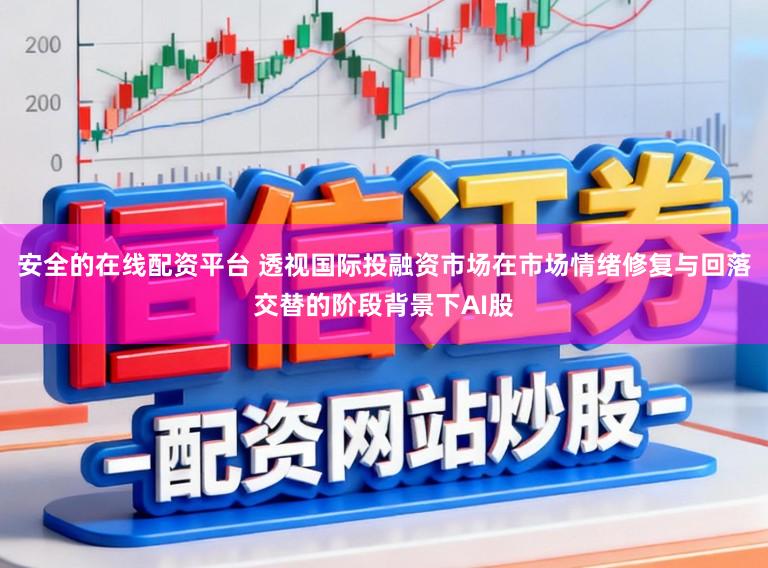 安全的在线配资平台 透视国际投融资市场在市场情绪修复与回落交替的阶段背景下AI股