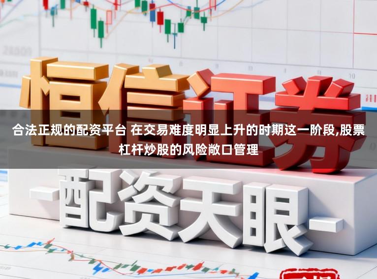 合法正规的配资平台 在交易难度明显上升的时期这一阶段,股票杠杆炒股的风险敞口管理