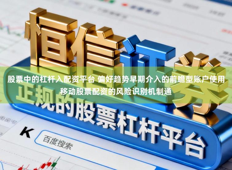 股票中的杠杆入配资平台 偏好趋势早期介入的前瞻型账户使用移动股票配资的风险识别机制通