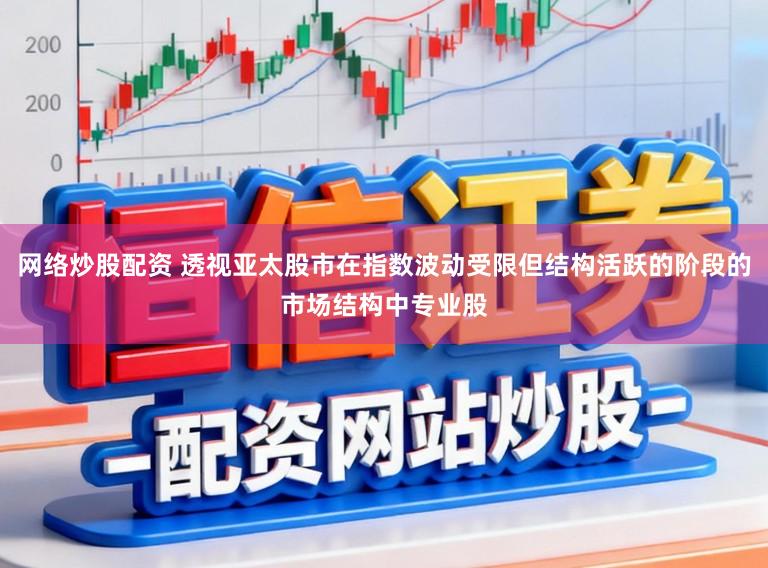 网络炒股配资 透视亚太股市在指数波动受限但结构活跃的阶段的市场结构中专业股