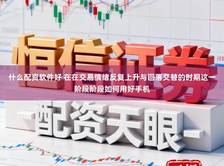 什么配资软件好 在在交易情绪反复上升与回落交替的时期这一阶段阶段如何用好手机