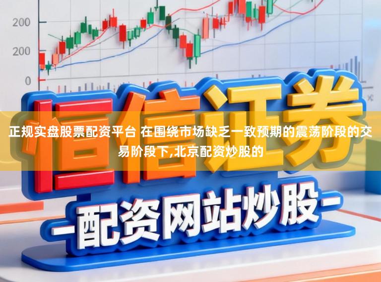 正规实盘股票配资平台 在围绕市场缺乏一致预期的震荡阶段的交易阶段下，北京配资炒股的