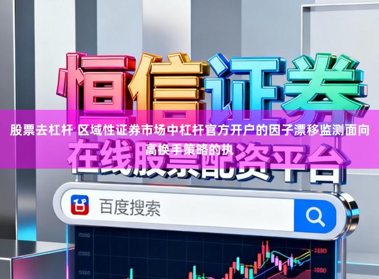 股票去杠杆 区域性证券市场中杠杆官方开户的因子漂移监测面向高换手策略的执