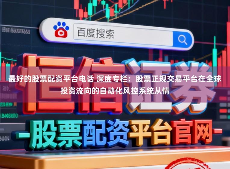 最好的股票配资平台电话 深度专栏：股票正规交易平台在全球投资流向的自动化风控系统从情