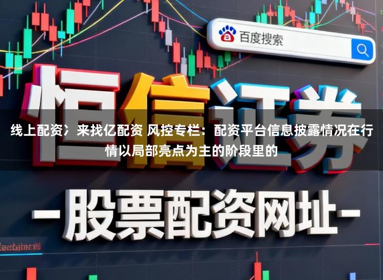 线上配资冫来找亿配资 风控专栏：配资平台信息披露情况在行情以局部亮点为主的阶段里的