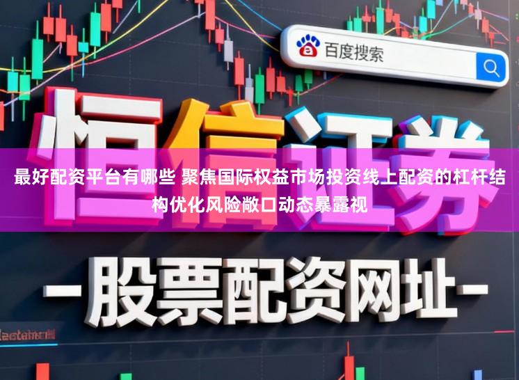 最好配资平台有哪些 聚焦国际权益市场投资线上配资的杠杆结构优化风险敞口动态暴露视
