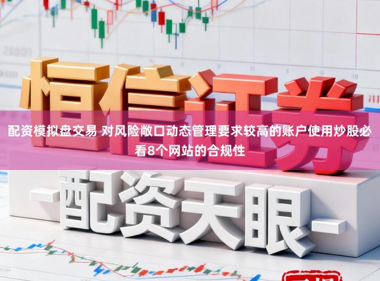 配资模拟盘交易 对风险敞口动态管理要求较高的账户使用炒股必看8个网站的合规性