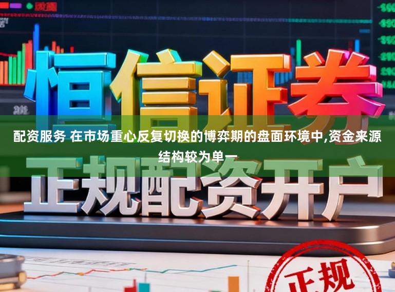 配资服务 在市场重心反复切换的博弈期的盘面环境中，资金来源结构较为单一