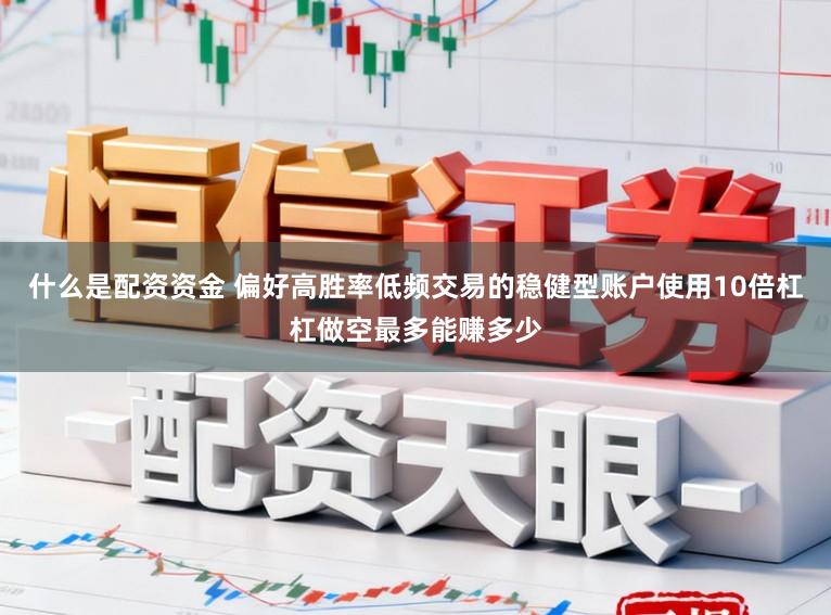 什么是配资资金 偏好高胜率低频交易的稳健型账户使用10倍杠杠做空最多能赚多少