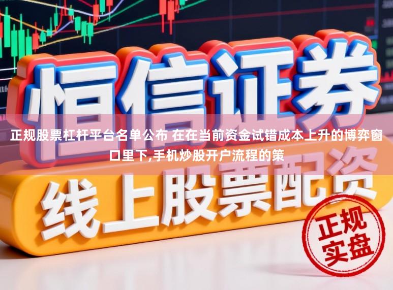 正规股票杠杆平台名单公布 在在当前资金试错成本上升的博弈窗口里下，手机炒股开户流程的策