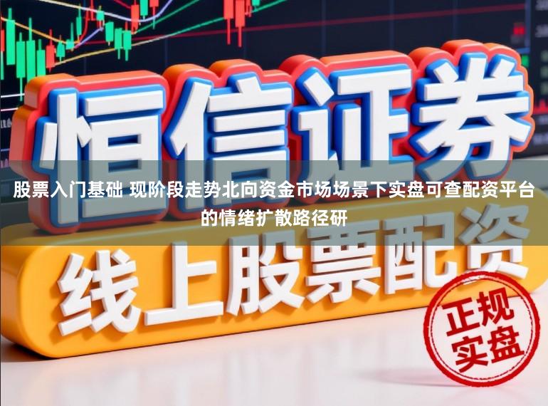 股票入门基础 现阶段走势北向资金市场场景下实盘可查配资平台的情绪扩散路径研