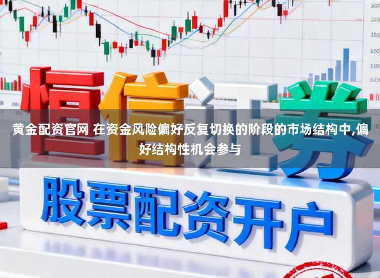 黄金配资官网 在资金风险偏好反复切换的阶段的市场结构中，偏好结构性机会参与