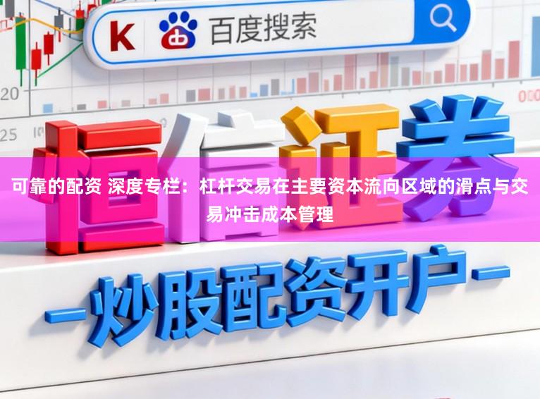 可靠的配资 深度专栏：杠杆交易在主要资本流向区域的滑点与交易冲击成本管理