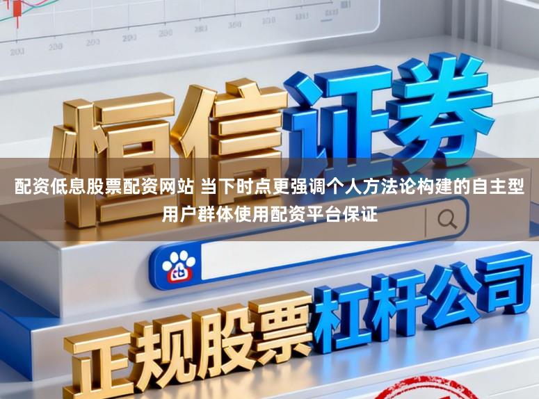 配资低息股票配资网站 当下时点更强调个人方法论构建的自主型用户群体使用配资平台保证