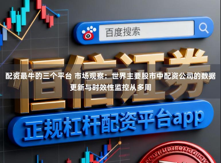配资最牛的三个平台 市场观察:世界主要股市中配资公司的数据更新与时效性监控从多周