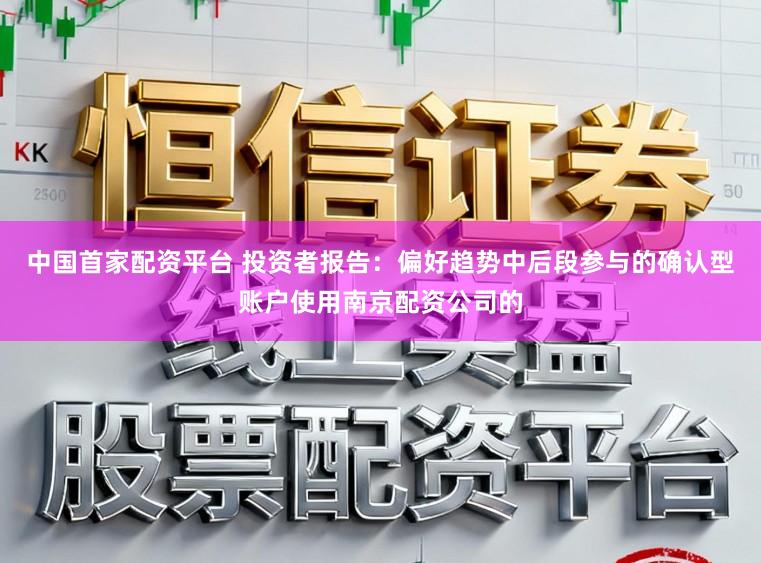 中国首家配资平台 投资者报告:偏好趋势中后段参与的确认型账户使用南京配资公司的